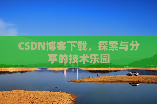 CSDN博客下载,探索与分享的技术乐园 CSDN博客下载,探索与分享的技术乐园